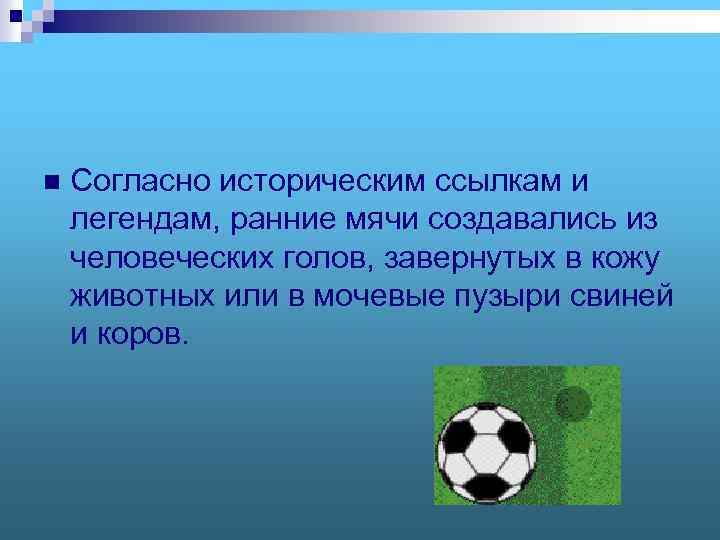 n Согласно историческим ссылкам и легендам, ранние мячи создавались из человеческих голов, завернутых в