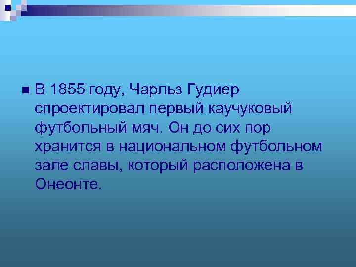 n В 1855 году, Чарльз Гудиер спроектировал первый каучуковый футбольный мяч. Он до сих
