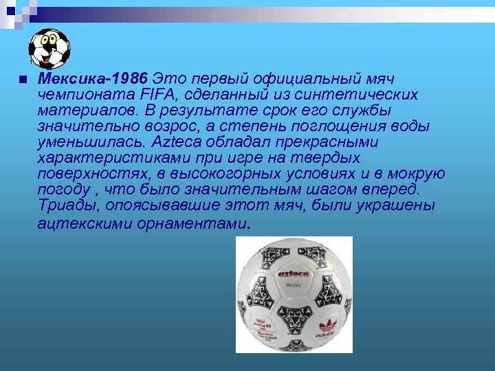 1 n Мексика-1986 Это первый официальный мяч чемпионата FIFA, сделанный из синтетических материалов. В