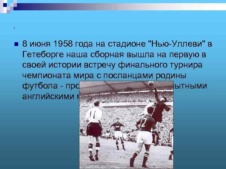 1 n 8 июня 1958 года на стадионе "Нью-Уллеви" в Гетеборге наша сборная вышла