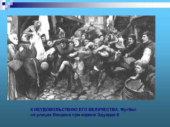 К НЕУДОВОЛЬСТВИЮ ЕГО ВЕЛИЧЕСТВА. Футбол на улицах Лондона при короле Эдуарде II 