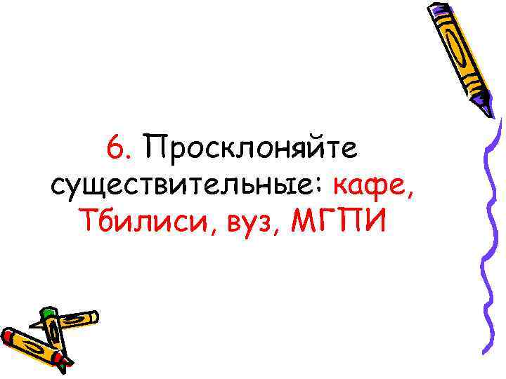 6. Просклоняйте существительные: кафе, Тбилиси, вуз, МГПИ 