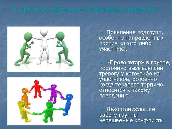 4. Причины, связанные с групповым процессом: Появление подгрупп, особенно направленных против какого-либо участника. «Провокатор»