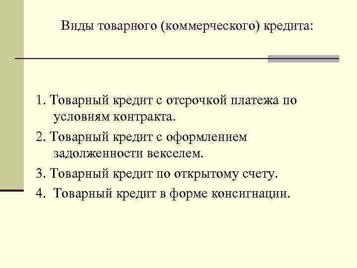 Виды товарного (коммерческого) кредита: 1. Товарный кредит с отсрочкой платежа по условиям контракта. 2.