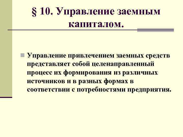 § 10. Управление заемным капиталом. n Управление привлечением заемных средств представляет собой целенаправленный процесс