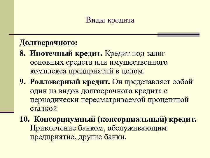 Виды кредита Долгосрочного: 8. Ипотечный кредит. Кредит под залог основных средств или имущественного комплекса