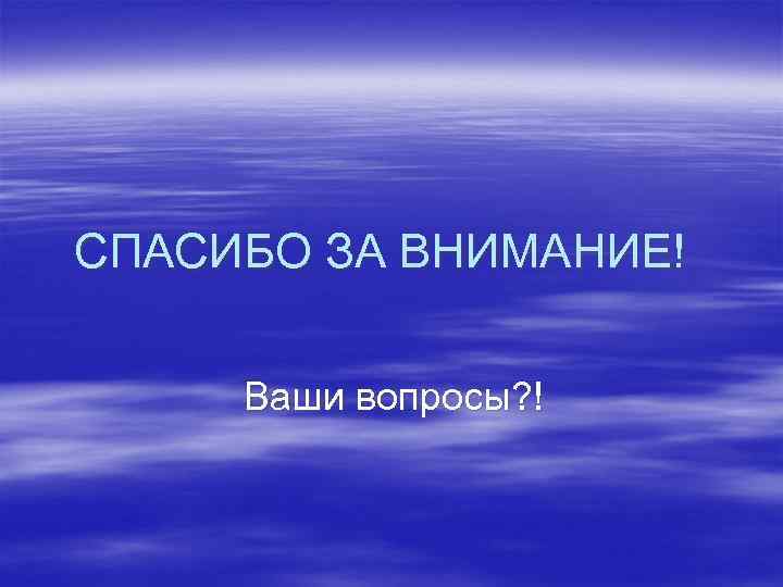 СПАСИБО ЗА ВНИМАНИЕ! Ваши вопросы? ! 