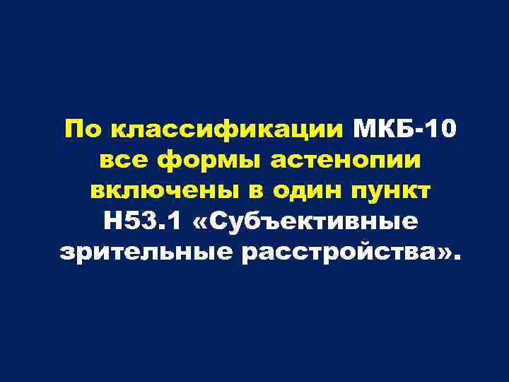 По классификации МКБ-10 все формы астенопии включены в один пункт Н 53. 1 «Субъективные