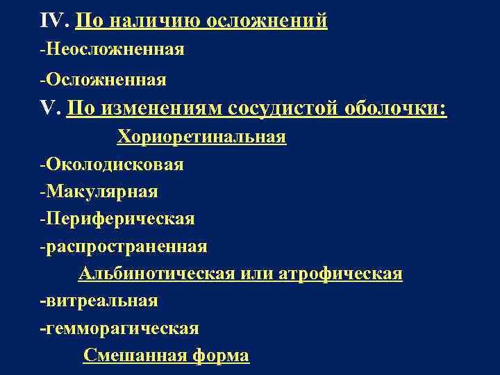 IV. По наличию осложнений -Неосложненная -Осложненная V. По изменениям сосудистой оболочки: Хориоретинальная -Околодисковая -Макулярная