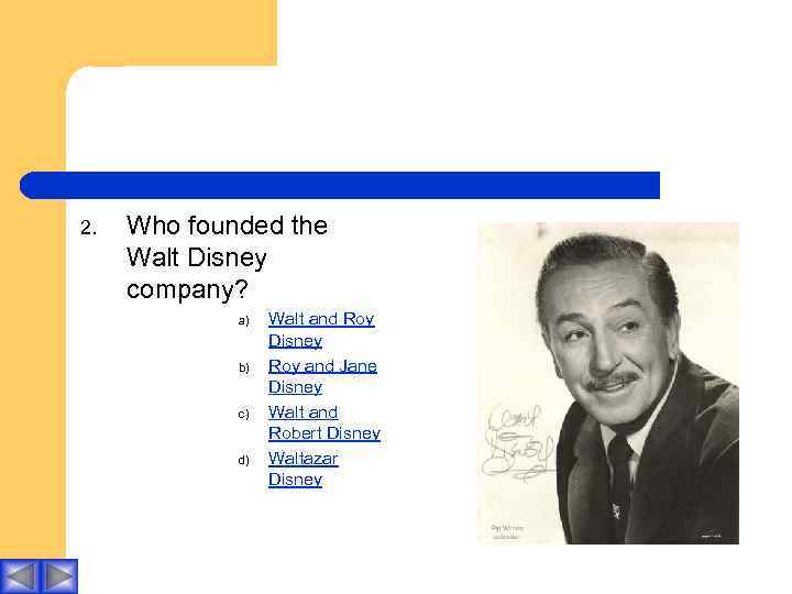 2. Who founded the Walt Disney company? a) b) c) d) Walt and Roy