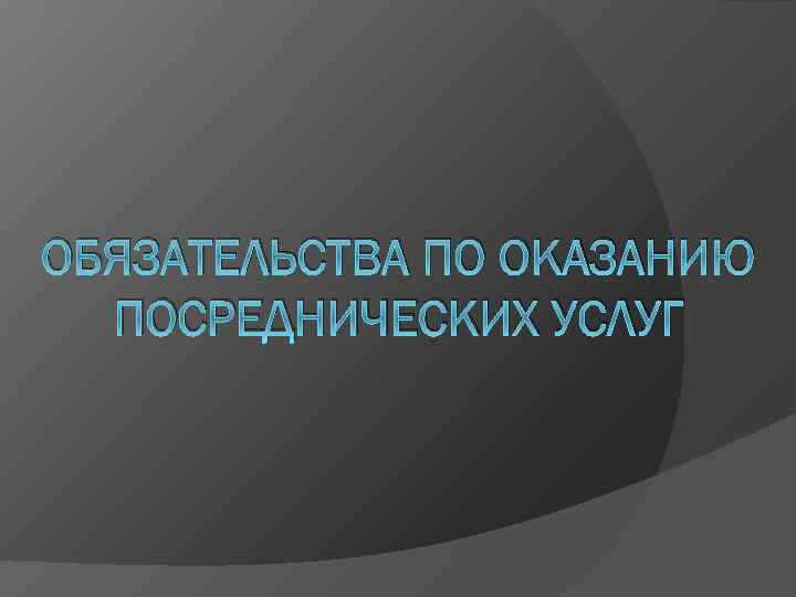 ОБЯЗАТЕЛЬСТВА ПО ОКАЗАНИЮ ПОСРЕДНИЧЕСКИХ УСЛУГ 