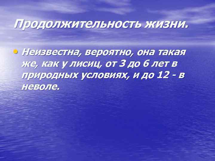 Продолжительность жизни. • Неизвестна, вероятно, она такая же, как у лисиц, от 3 до