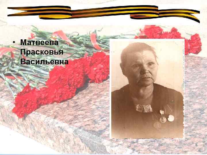  • Матвеева Прасковья Васильевна 