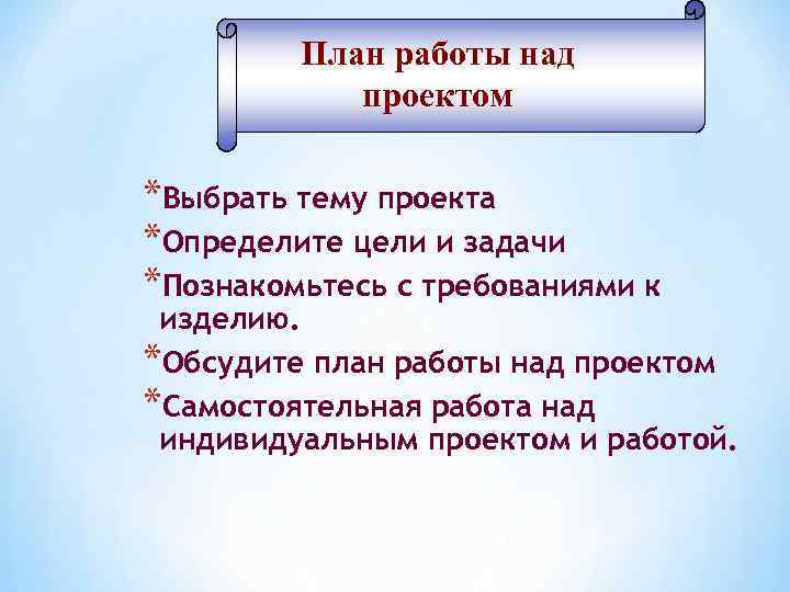 План работы над проектом *Выбрать тему проекта *Определите цели и задачи *Познакомьтесь с требованиями