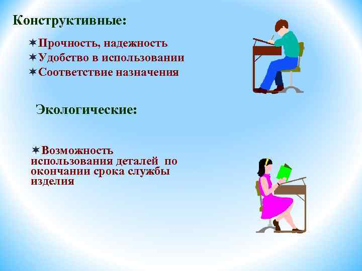 Конструктивные: ¬Прочность, надежность ¬Удобство в использовании ¬Соответствие назначения Экологические: ¬Возможность использования деталей по окончании