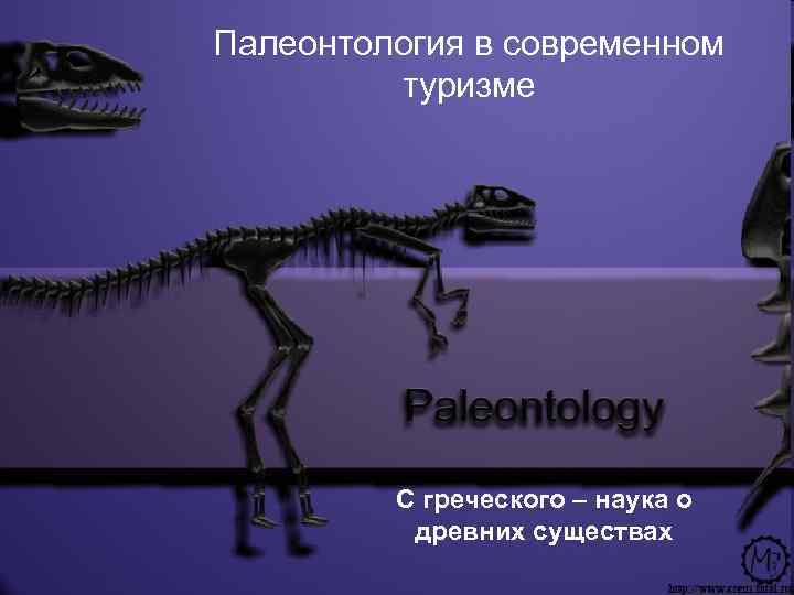 Палеонтология в современном туризме С греческого – наука о древних существах 
