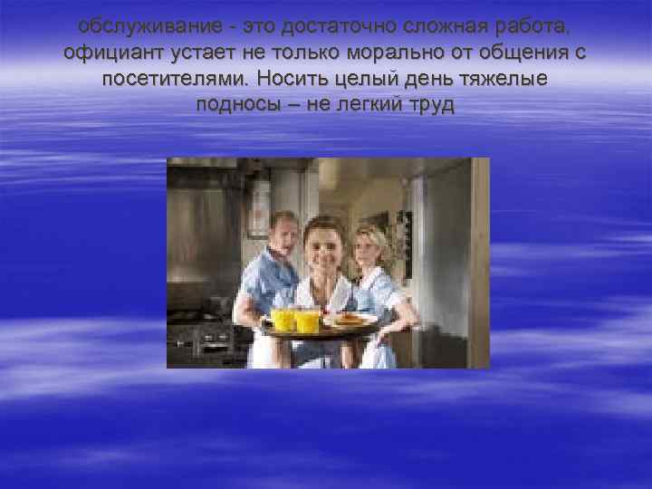 обслуживание - это достаточно сложная работа, официант устает не только морально от общения с