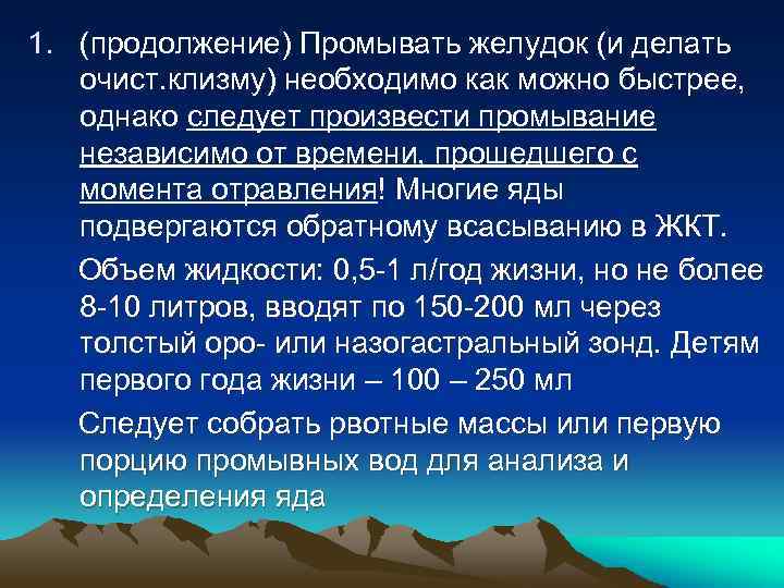 1. (продолжение) Промывать желудок (и делать очист. клизму) необходимо как можно быстрее, однако следует