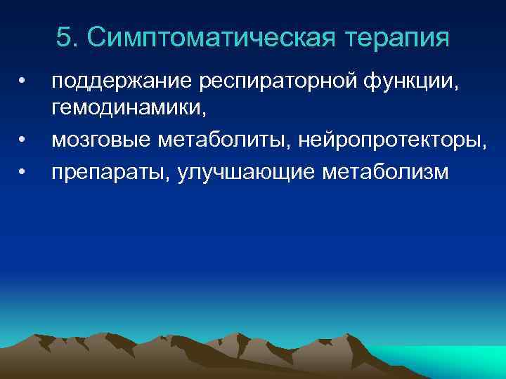 5. Симптоматическая терапия • • • поддержание респираторной функции, гемодинамики, мозговые метаболиты, нейропротекторы, препараты,