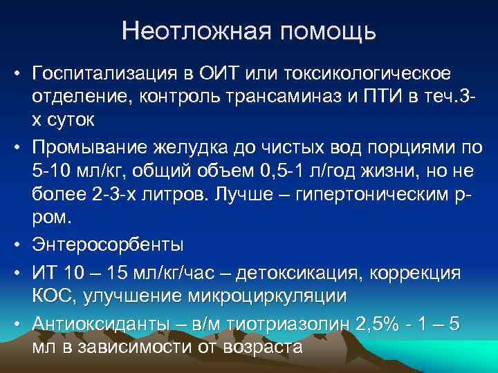 Неотложная помощь • Госпитализация в ОИТ или токсикологическое отделение, контроль трансаминаз и ПТИ в