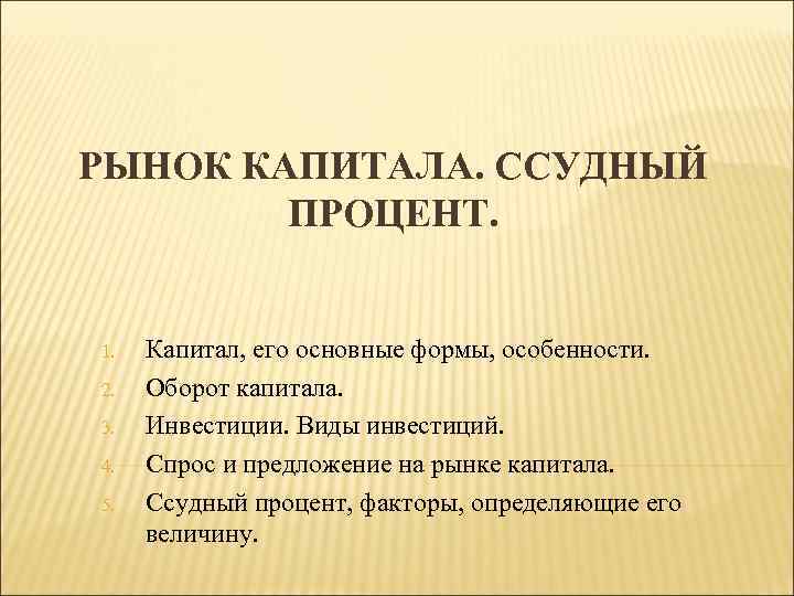 РЫНОК КАПИТАЛА. ССУДНЫЙ ПРОЦЕНТ. 1. 2. 3. 4. 5. Капитал, его основные формы, особенности.