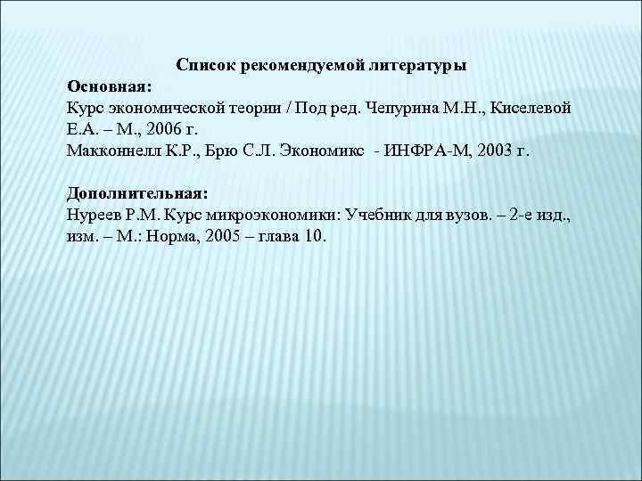 Список рекомендуемой литературы Основная: Курс экономической теории / Под ред. Чепурина М. Н. ,