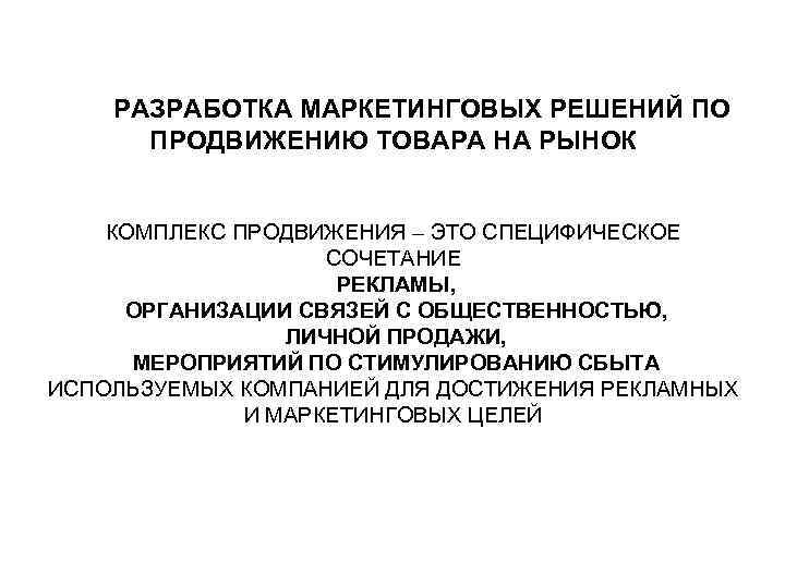 РАЗРАБОТКА МАРКЕТИНГОВЫХ РЕШЕНИЙ ПО ПРОДВИЖЕНИЮ ТОВАРА НА РЫНОК КОМПЛЕКС ПРОДВИЖЕНИЯ – ЭТО СПЕЦИФИЧЕСКОЕ СОЧЕТАНИЕ