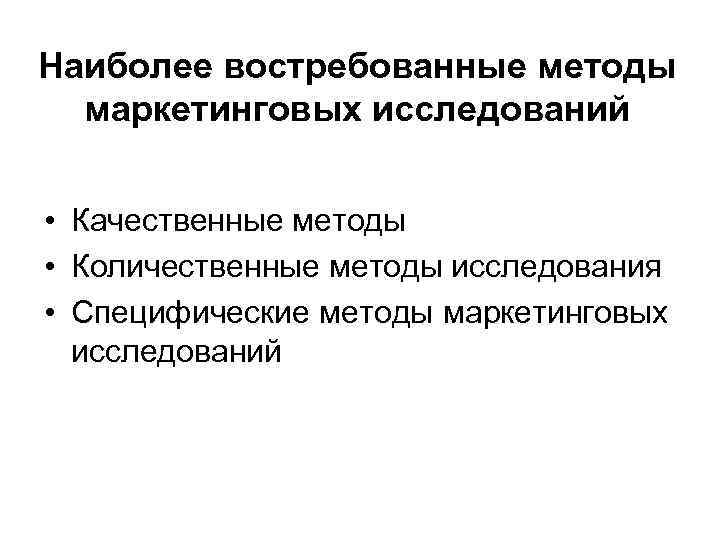 Наиболее востребованные методы маркетинговых исследований • Качественные методы • Количественные методы исследования • Специфические