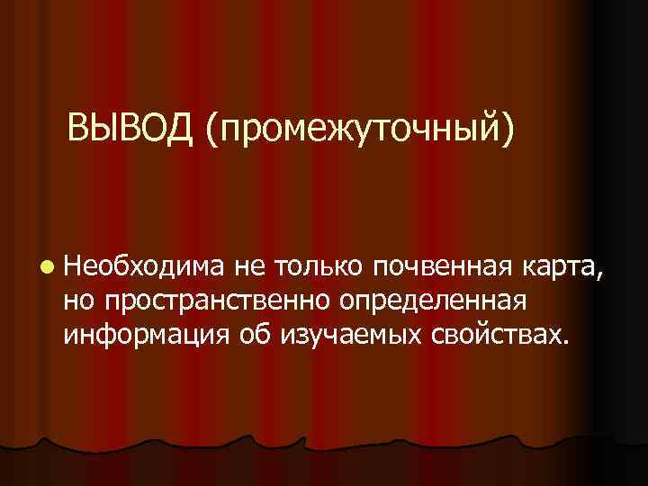ВЫВОД (промежуточный) l Необходима не только почвенная карта, но пространственно определенная информация об изучаемых