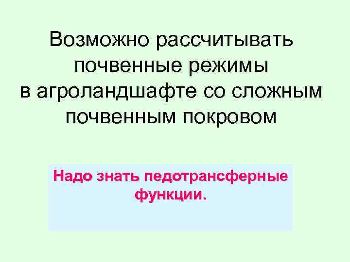 Возможно рассчитывать почвенные режимы в агроландшафте со сложным почвенным покровом Надо знать педотрансферные функции.