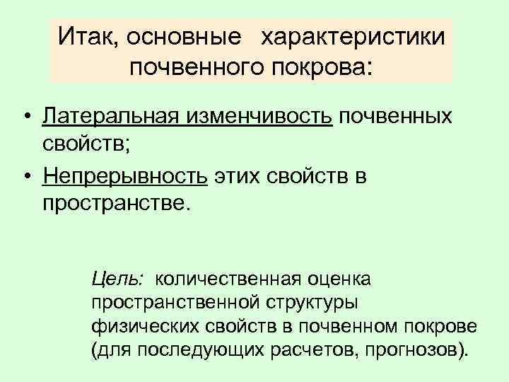 Итак, основные характеристики почвенного покрова: • Латеральная изменчивость почвенных свойств; • Непрерывность этих свойств