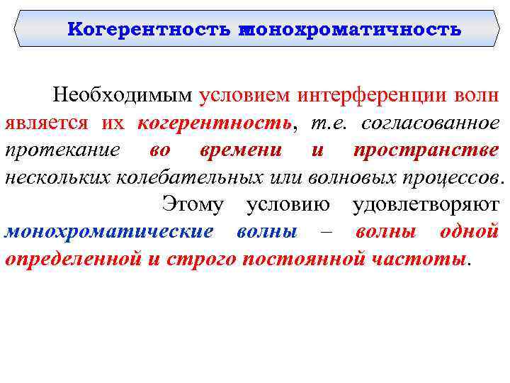 Когерентность и монохроматичность Необходимым условием интерференции волн является их когерентность, т. е. согласованное протекание