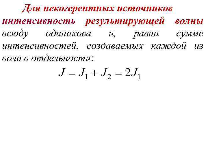 Для некогерентных источников интенсивность результирующей волны всюду одинакова и, равна сумме интенсивностей, создаваемых каждой
