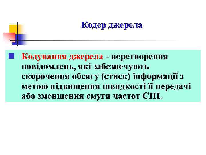 Кодер джерела n Кодування джерела - перетворення повідомлень, які забезпечують скорочення обсягу (стиск) інформації
