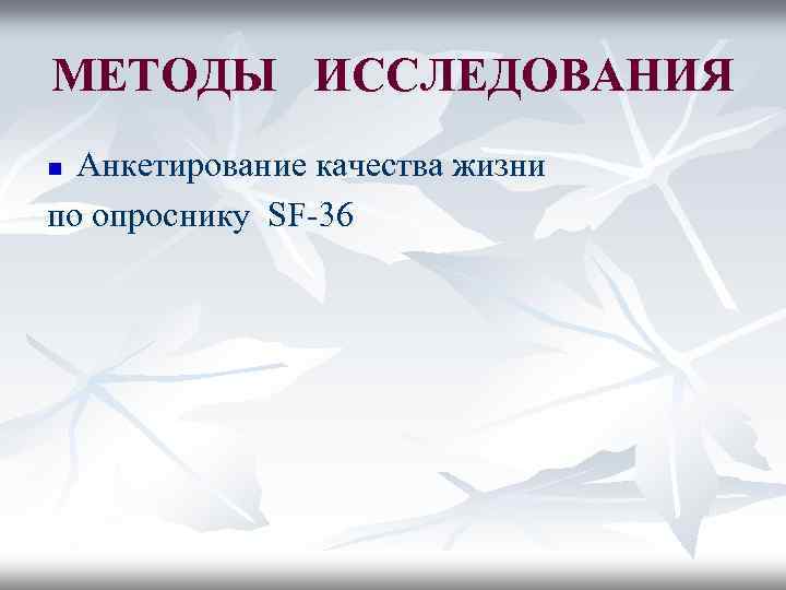 МЕТОДЫ ИССЛЕДОВАНИЯ Анкетирование качества жизни по опроснику SF-36 n 