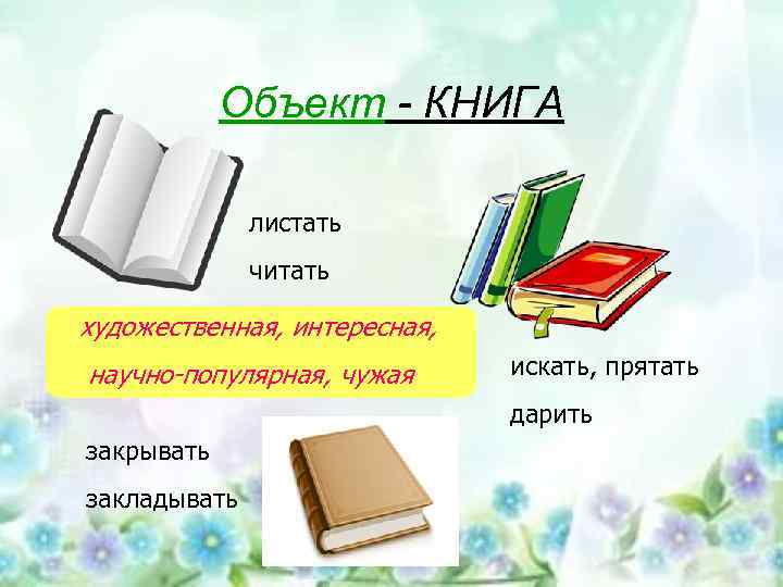 Объект - КНИГА листать читать художественная, интересная, научно-популярная, чужая искать, прятать дарить закрывать закладывать