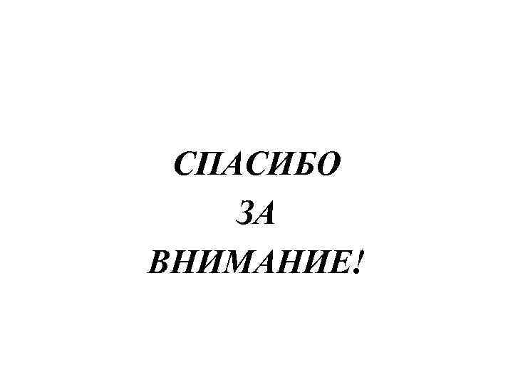 СПАСИБО ЗА ВНИМАНИЕ! 