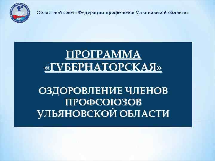 Областной союз «Федерация профсоюзов Ульяновской области» ПРОГРАММА «ГУБЕРНАТОРСКАЯ» ОЗДОРОВЛЕНИЕ ЧЛЕНОВ ПРОФСОЮЗОВ УЛЬЯНОВСКОЙ ОБЛАСТИ 