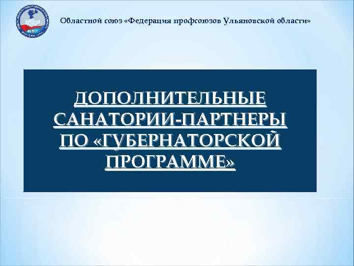 Областной союз «Федерация профсоюзов Ульяновской области» ДОПОЛНИТЕЛЬНЫЕ САНАТОРИИ-ПАРТНЕРЫ ПО «ГУБЕРНАТОРСКОЙ ПРОГРАММЕ» 