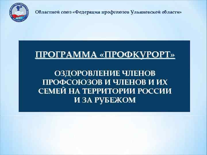 Областной союз «Федерация профсоюзов Ульяновской области» ПРОГРАММА «ПРОФКУРОРТ» ОЗДОРОВЛЕНИЕ ЧЛЕНОВ ПРОФСОЮЗОВ И ЧЛЕНОВ И