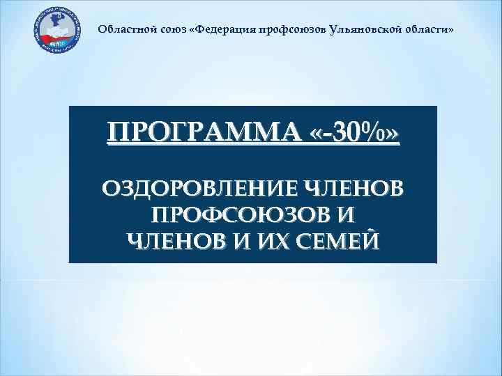 Областной союз «Федерация профсоюзов Ульяновской области» ПРОГРАММА «-30%» ОЗДОРОВЛЕНИЕ ЧЛЕНОВ ПРОФСОЮЗОВ И ЧЛЕНОВ И