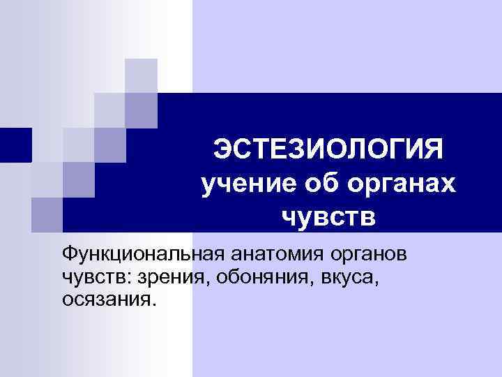 ЭСТЕЗИОЛОГИЯ учение об органах чувств Функциональная анатомия органов чувств: зрения, обоняния, вкуса, осязания. 