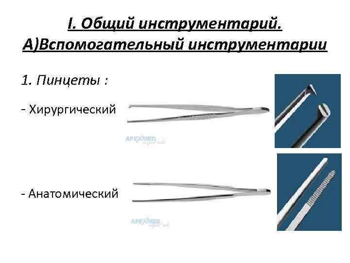 I. Общий инструментарий. А)Вспомогательный инструментарии 1. Пинцеты : - Хирургический - Анатомический 