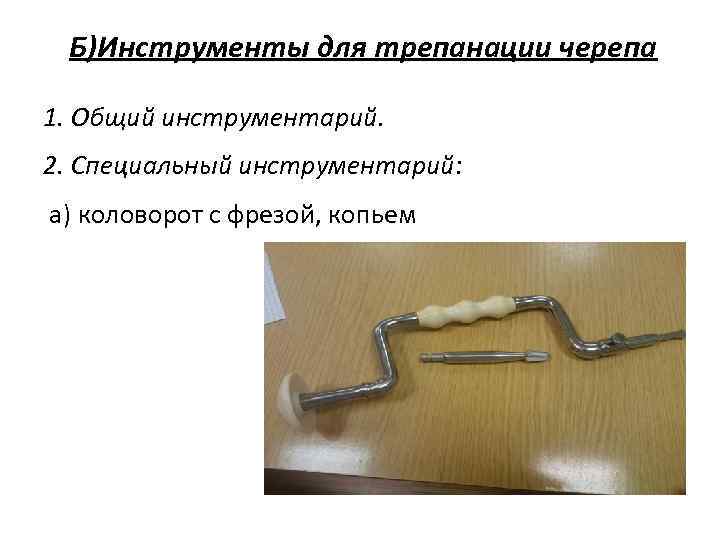 Б)Инструменты для трепанации черепа 1. Общий инструментарий. 2. Специальный инструментарий: а) коловорот с фрезой,