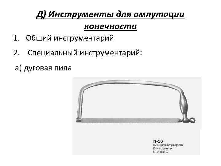 Д) Инструменты для ампутации конечности 1. Общий инструментарий 2. Специальный инструментарий: а) дуговая пила