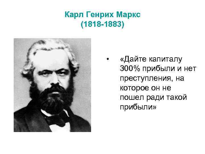 Карл Генрих Маркс (1818 -1883) • «Дайте капиталу 300% прибыли и нет преступления, на