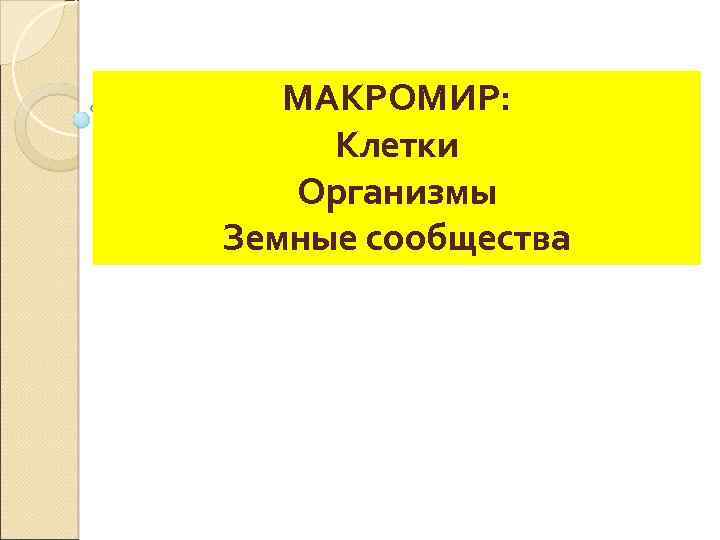 МАКРОМИР: Клетки Организмы Земные сообщества 