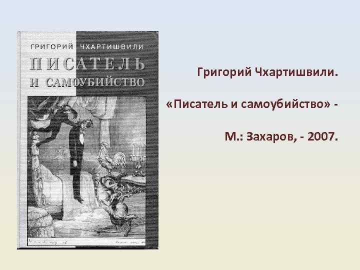Григорий Чхартишвили. «Писатель и самоубийство» М. : Захаров, 2007. 