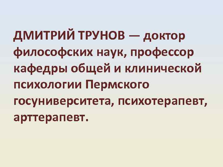ДМИТРИЙ ТРУНОВ — доктор философских наук, профессор кафедры общей и клинической психологии Пермского госуниверситета,