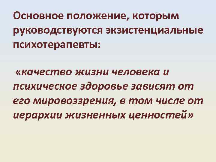 Основное положение, которым руководствуются экзистенциальные психотерапевты: «качество жизни человека и психическое здоровье зависят от